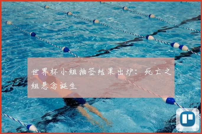 世界杯小组抽签结果出炉:死亡之组悬念诞生