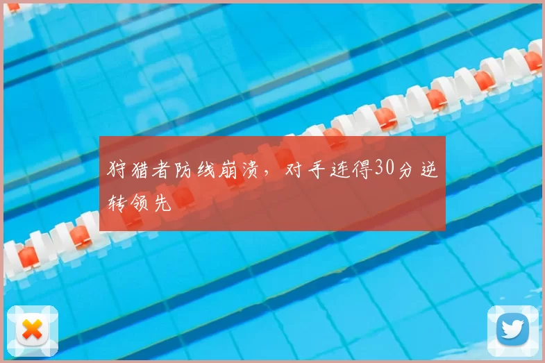 狩猎者防线崩溃,对手连得30分逆转领先