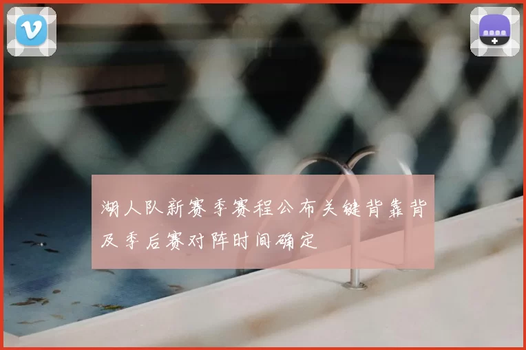 湖人队新赛季赛程公布关键背靠背及季后赛对阵时间确定