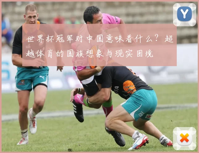 世界杯冠军对中国意味着什么?超越体育的国族想象与现实困境