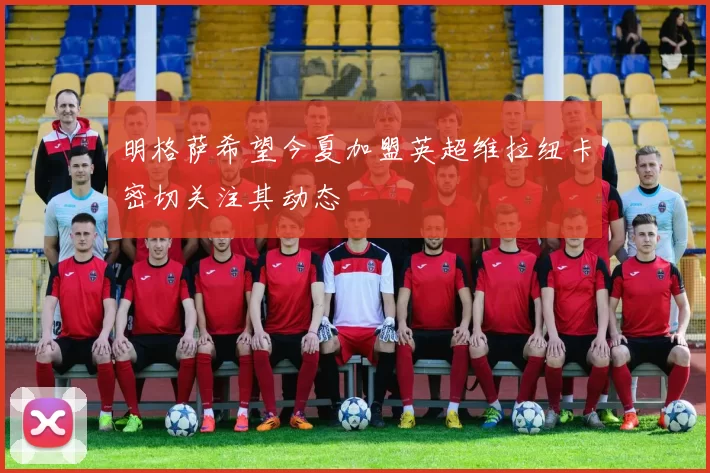 明格萨希望今夏加盟英超维拉纽卡密切关注其动态