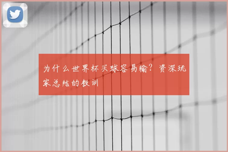 为什么世界杯买球容易输?资深玩家总结的教训
