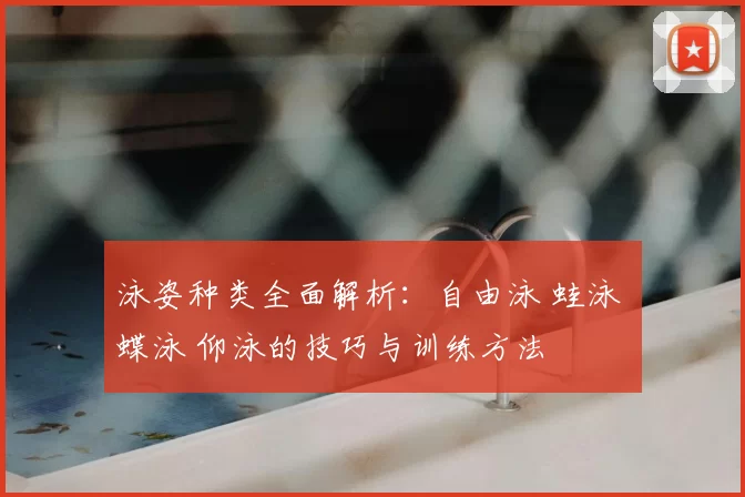 泳姿种类全面解析：自由泳 蛙泳 蝶泳 仰泳的技巧与训练方法