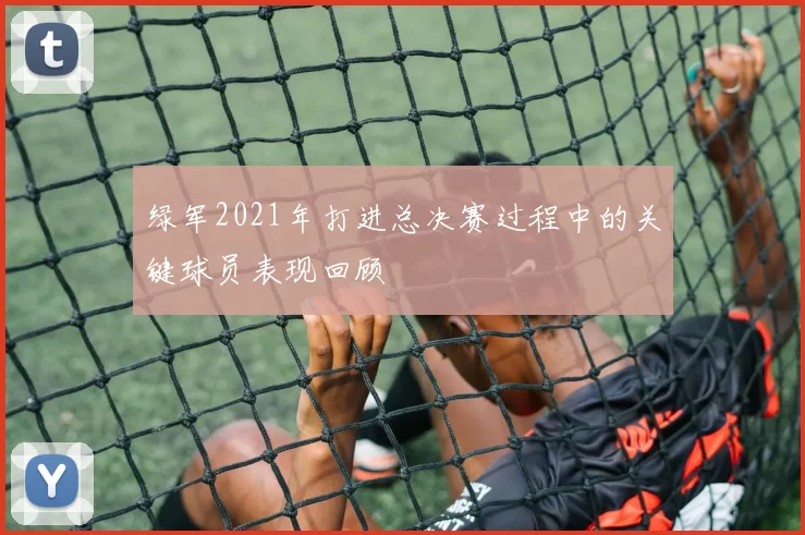 绿军2021年打进总决赛过程中的关键球员表现回顾