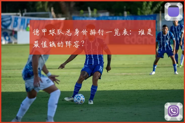 德甲球队总身价排行一览表：谁是最值钱的阵容？