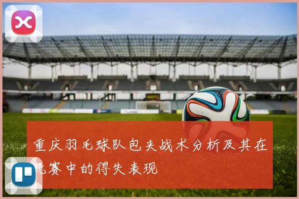 重庆羽毛球队包夹战术分析及其在比赛中的得失表现