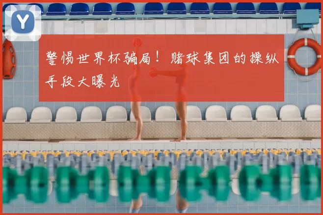 警惕世界杯骗局！赌球集团的操纵手段大曝光