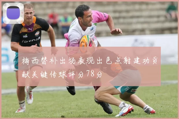 梅西替补出场表现出色点射建功贡献关键传球评分78分