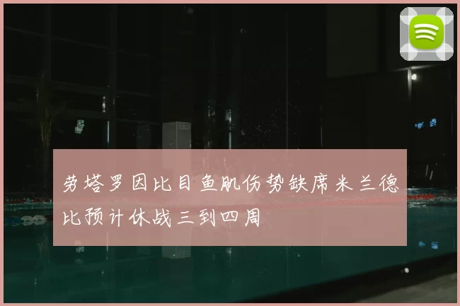 劳塔罗因比目鱼肌伤势缺席米兰德比预计休战三到四周