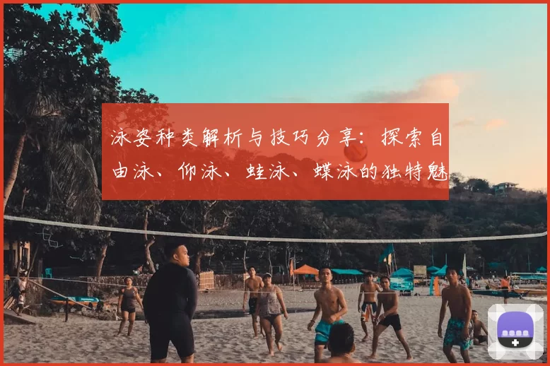 泳姿种类解析与技巧分享：探索自由泳、仰泳、蛙泳、蝶泳的独特魅力