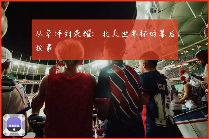 从草坪到荣耀：北美世界杯的幕后故事