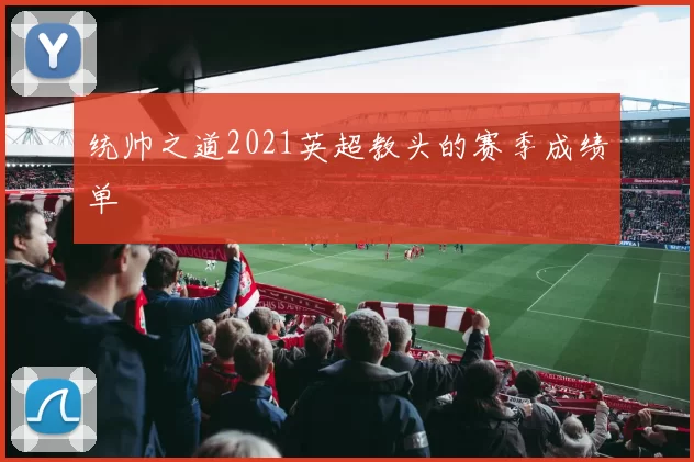 统帅之道2021英超教头的赛季成绩单