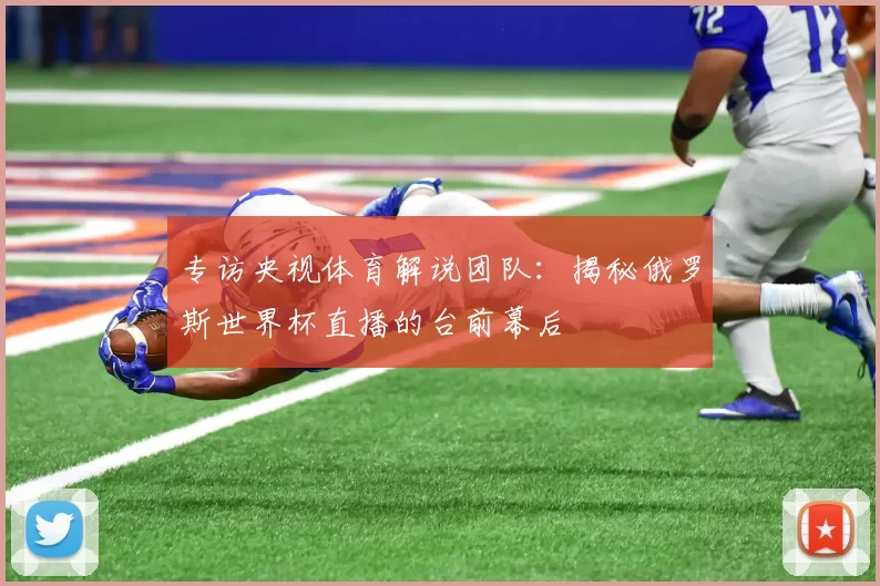 专访央视体育解说团队：揭秘俄罗斯世界杯直播的台前幕后