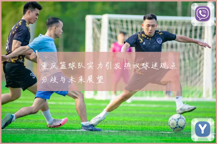 重庆篮球队实力引发热议球迷观点分歧与未来展望