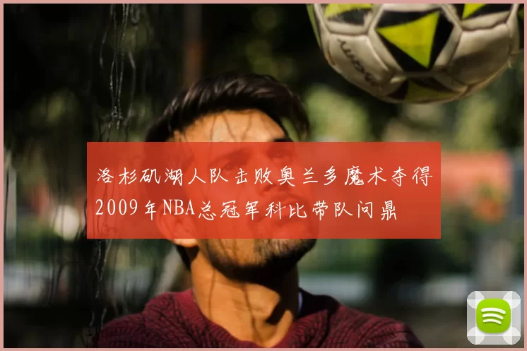 洛杉矶湖人队击败奥兰多魔术夺得2009年NBA总冠军科比带队问鼎