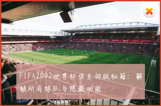 FIFA2002世界杯俱乐部版秘籍:解锁所有球队与隐藏功能