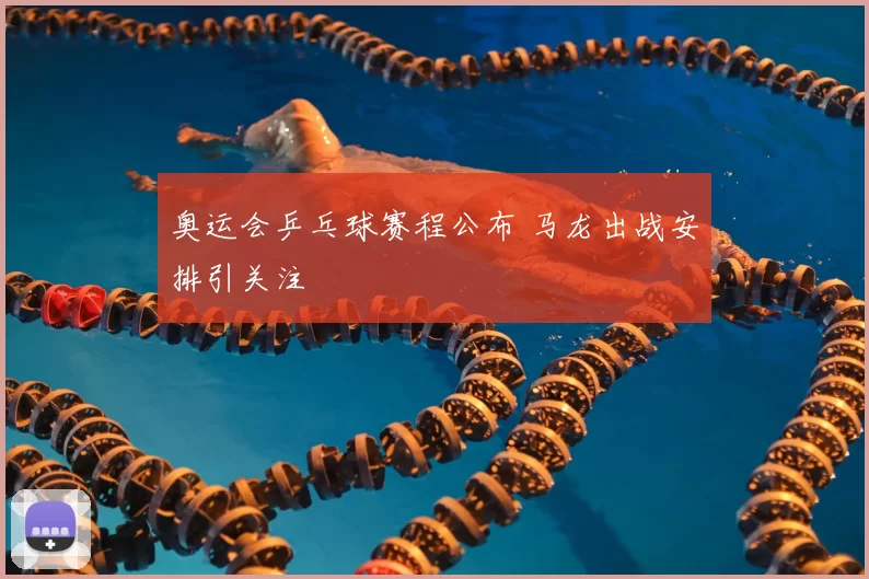 奥运会乒乓球赛程公布 马龙出战安排引关注