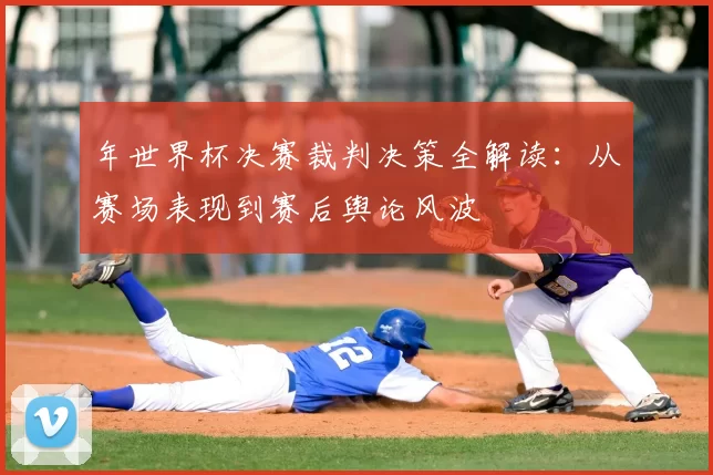 年世界杯决赛裁判决策全解读:从赛场表现到赛后舆论风波