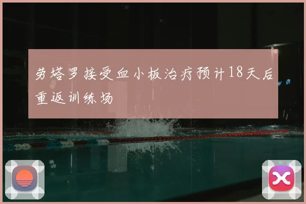 劳塔罗接受血小板治疗预计18天后重返训练场