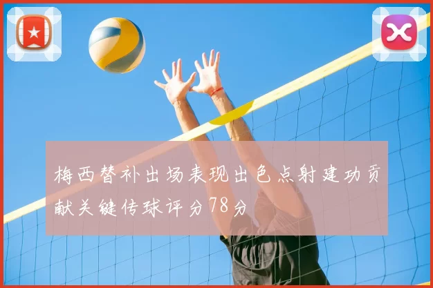 梅西替补出场表现出色点射建功贡献关键传球评分78分