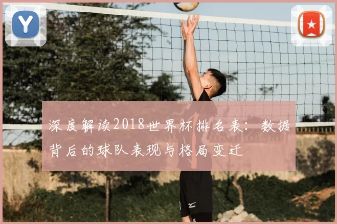 深度解读2018世界杯排名表：数据背后的球队表现与格局变迁