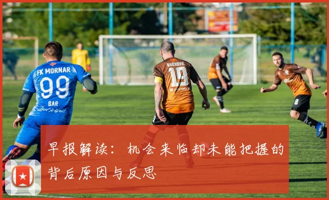 早报解读:机会来临却未能把握的背后原因与反思
