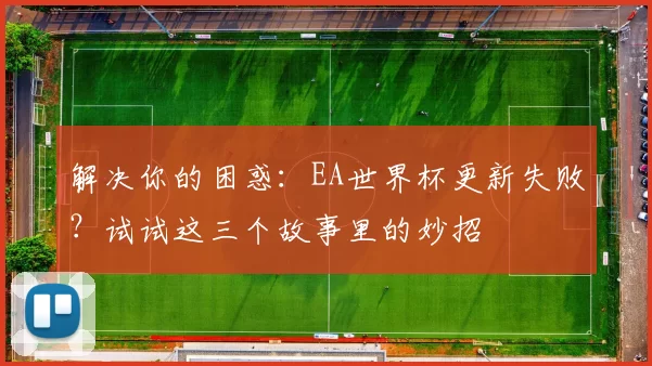 解决你的困惑:EA世界杯更新失败?试试这三个故事里的妙招