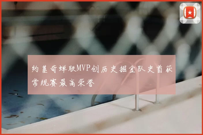 约基奇蝉联MVP创历史掘金队史首获常规赛最高荣誉