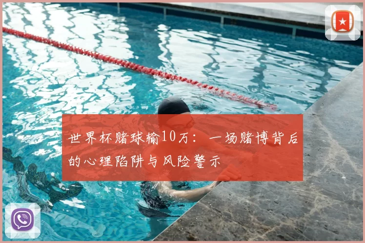 世界杯赌球输10万:一场赌博背后的心理陷阱与风险警示