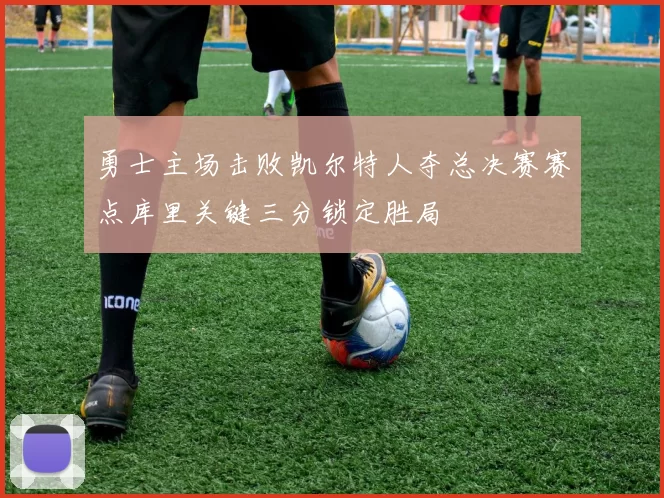 勇士主场击败凯尔特人夺总决赛赛点库里关键三分锁定胜局