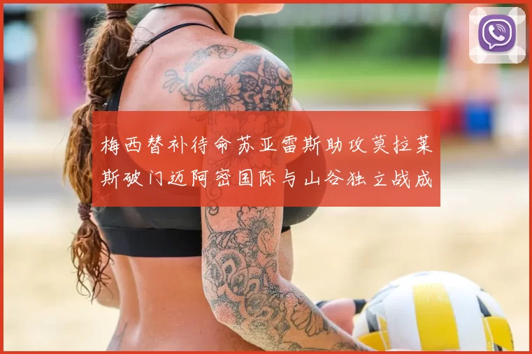 梅西替补待命苏亚雷斯助攻莫拉莱斯破门迈阿密国际与山谷独立战成平局