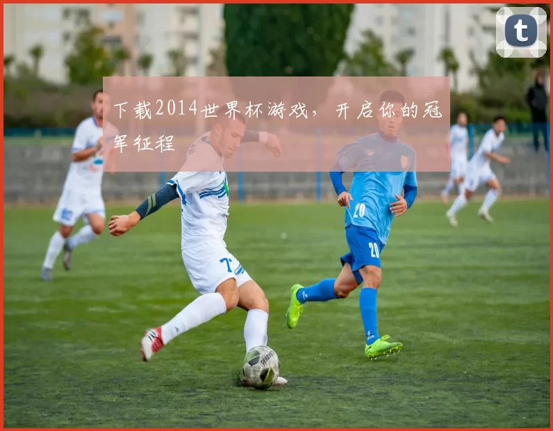 下载2014世界杯游戏,开启你的冠军征程