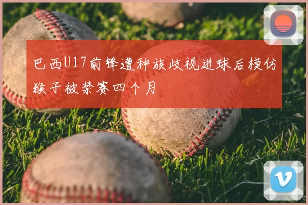 巴西U17前锋遭种族歧视进球后模仿猴子被禁赛四个月