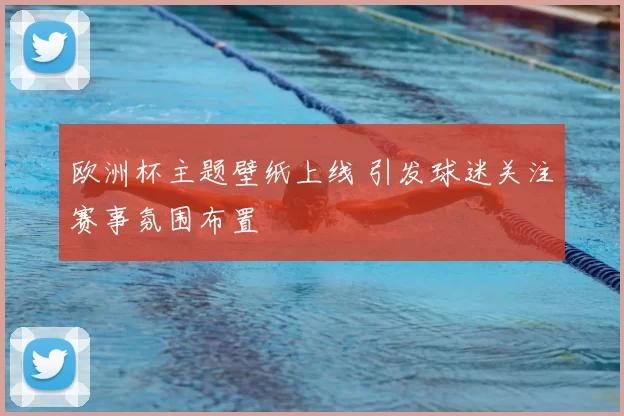 欧洲杯主题壁纸上线 引发球迷关注赛事氛围布置