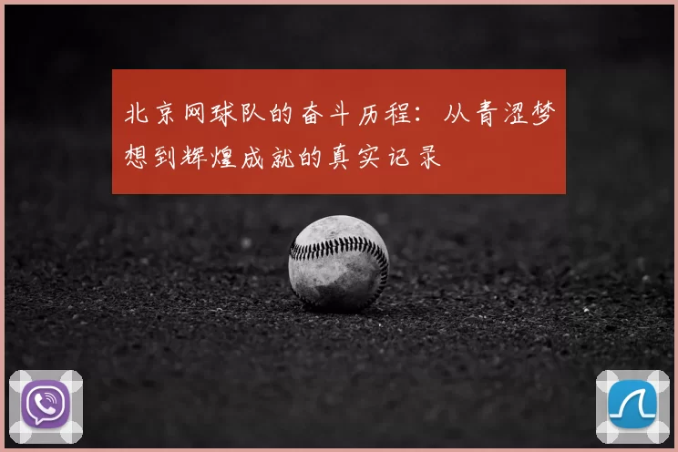 北京网球队的奋斗历程:从青涩梦想到辉煌成就的真实记录