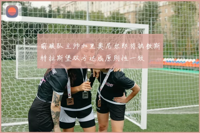 前狼队主帅加里奥尼尔即将执教斯特拉斯堡双方达成原则性一致