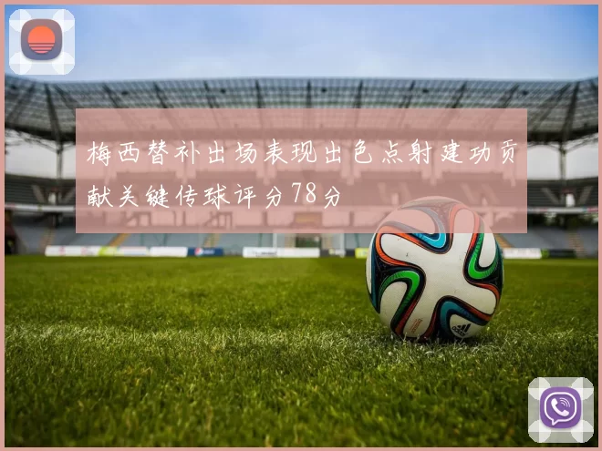 梅西替补出场表现出色点射建功贡献关键传球评分78分