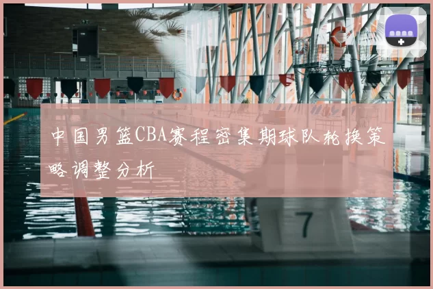 中国男篮CBA赛程密集期球队轮换策略调整分析