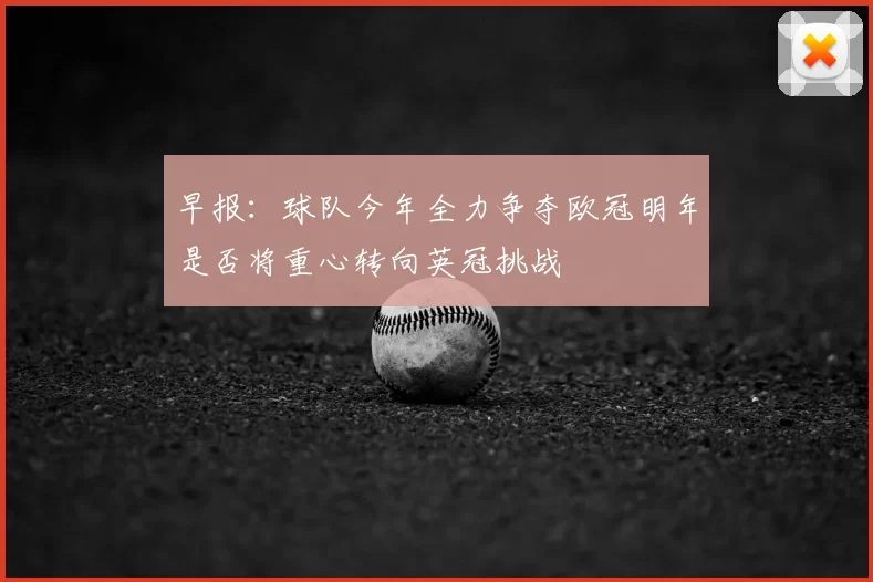 早报：球队今年全力争夺欧冠明年是否将重心转向英冠挑战
