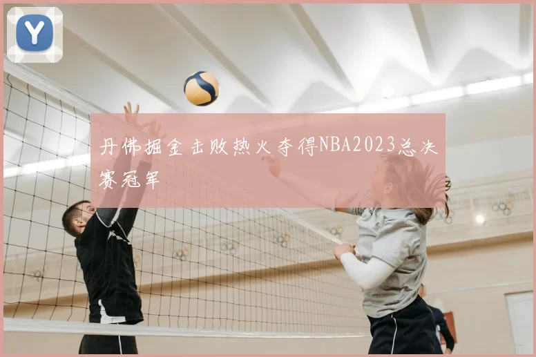丹佛掘金击败热火夺得NBA2023总决赛冠军