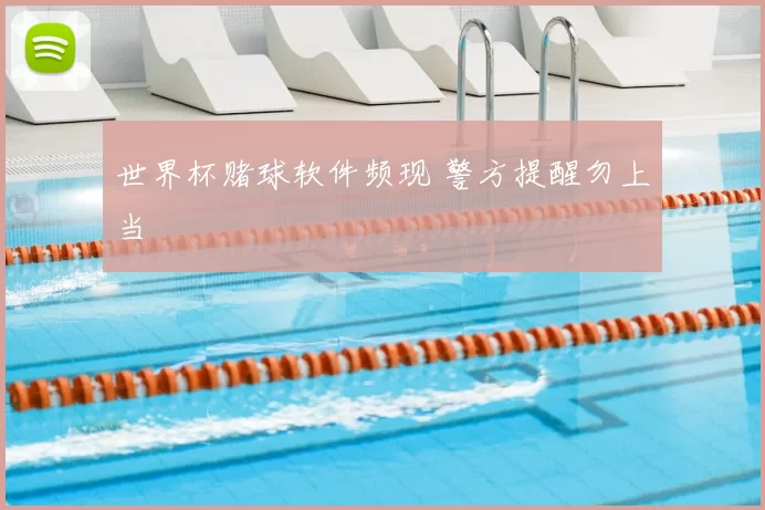 世界杯赌球软件频现 警方提醒勿上当