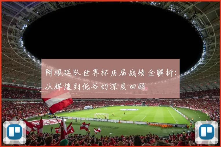 阿根廷队世界杯历届战绩全解析:从辉煌到低谷的深度回顾