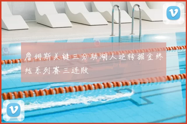 詹姆斯关键三分助湖人逆转掘金终结系列赛三连败