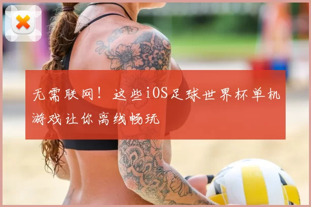 无需联网！这些iOS足球世界杯单机游戏让你离线畅玩