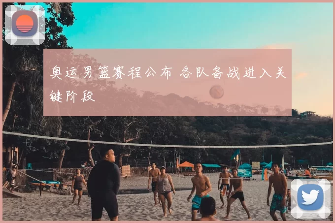 奥运男篮赛程公布 各队备战进入关键阶段