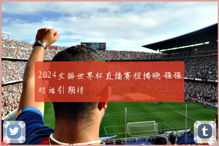 2024女排世界杯直播赛程揭晓 强强对话引期待