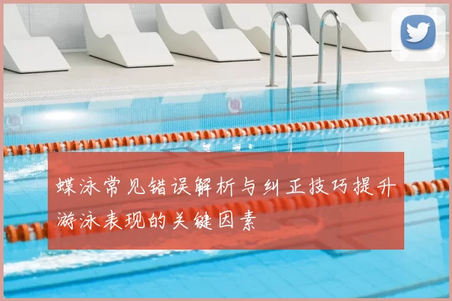 蝶泳常见错误解析与纠正技巧提升游泳表现的关键因素