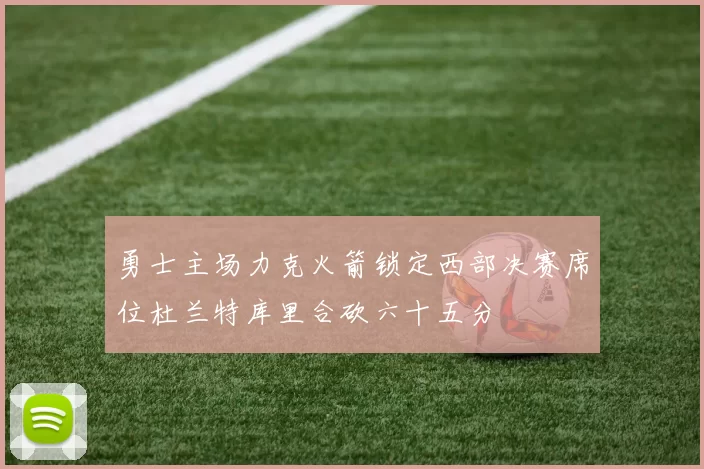 勇士主场力克火箭锁定西部决赛席位杜兰特库里合砍六十五分