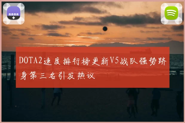 DOTA2速度排行榜更新V5战队强势跻身第三名引发热议