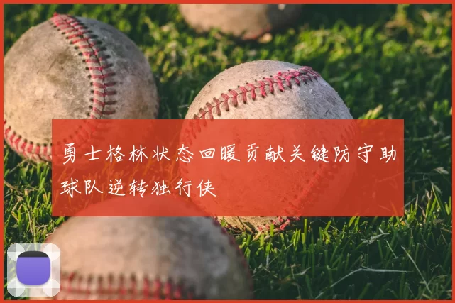 勇士格林状态回暖贡献关键防守助球队逆转独行侠